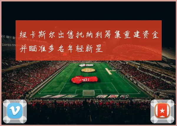 纽卡斯尔出售托纳利筹集重建资金并瞄准多名年轻新星