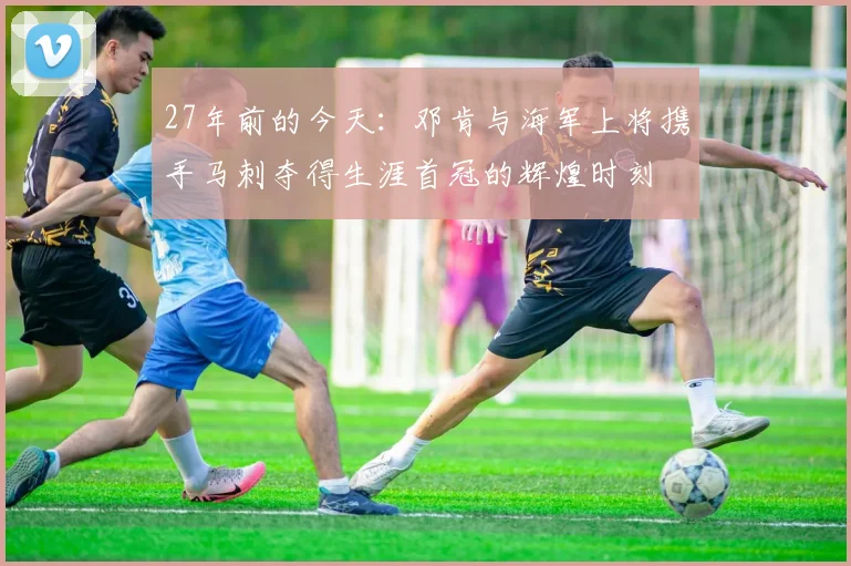 27年前的今天：邓肯与海军上将携手马刺夺得生涯首冠的辉煌时刻
