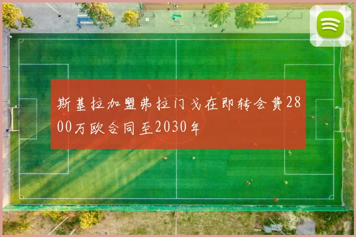 斯基拉加盟弗拉门戈在即转会费2800万欧合同至2030年