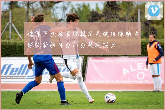 德保罗全场表现稳定关键传球助力球队获胜评分77分展现实力