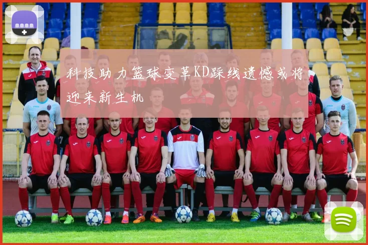 科技助力篮球变革KD踩线遗憾或将迎来新生机