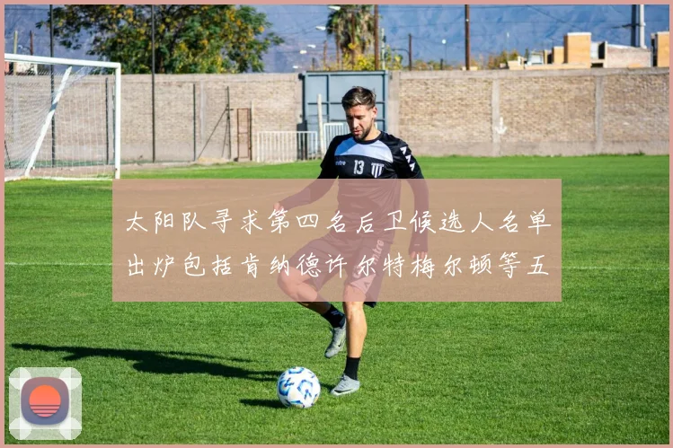 太阳队寻求第四名后卫候选人名单出炉包括肯纳德许尔特梅尔顿等五位球员