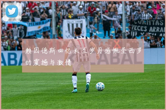 赖因德斯回忆米兰岁月感慨圣西罗的震撼与激情